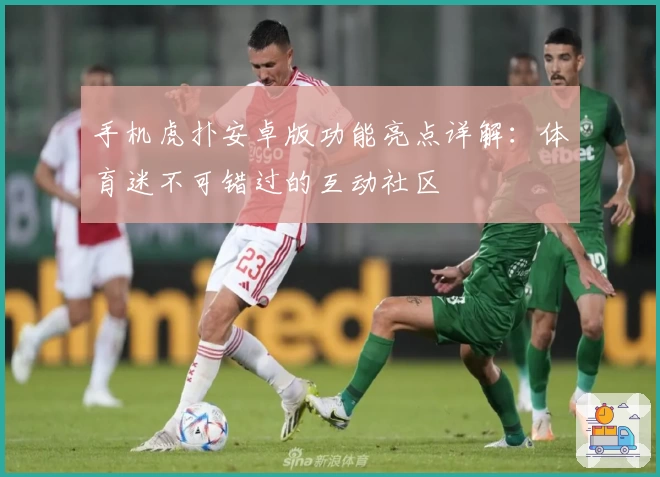 手机虎扑安卓版功能亮点详解：体育迷不可错过的互动社区