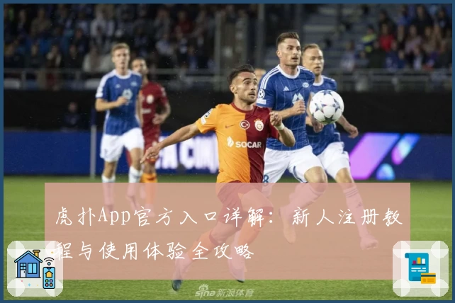 虎扑App官方入口详解：新人注册教程与使用体验全攻略