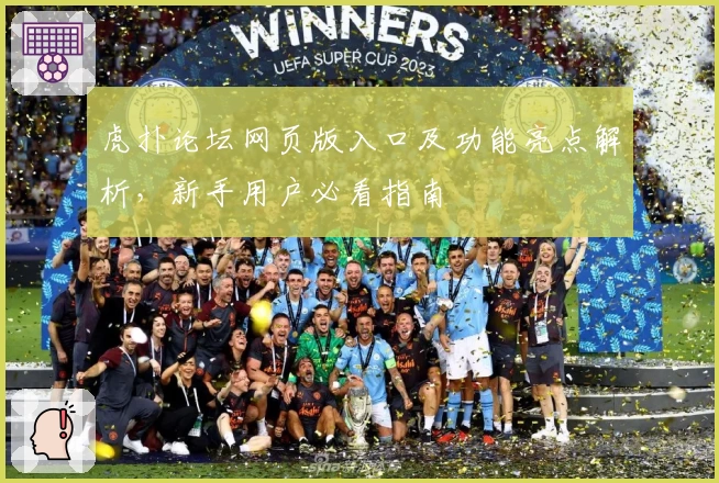 虎扑论坛网页版入口及功能亮点解析，新手用户必看指南