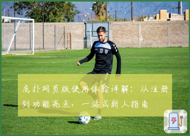 虎扑网页版使用体验详解：从注册到功能亮点，一站式新人指南