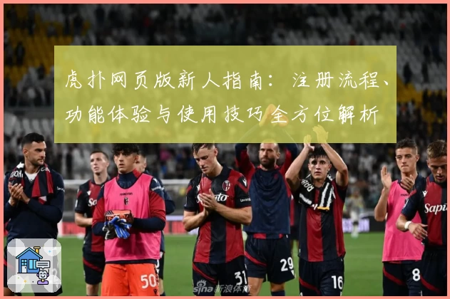 虎扑网页版新人指南：注册流程、功能体验与使用技巧全方位解析