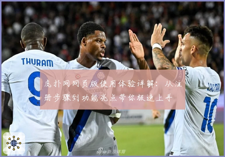 虎扑网网页版使用体验详解：从注册步骤到功能亮点带你极速上手