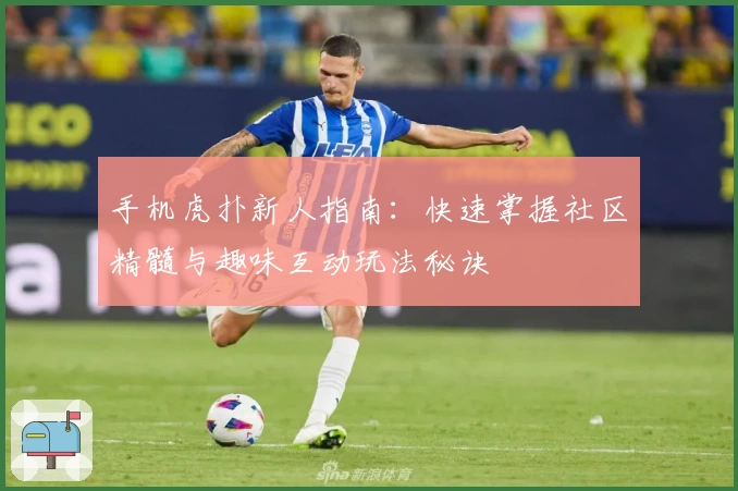 手机虎扑新人指南：快速掌握社区精髓与趣味互动玩法秘诀