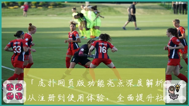 「虎扑网页版功能亮点深度解析：从注册到使用体验，全面提升社区互动效率」