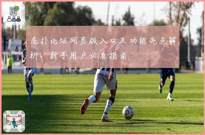 虎扑论坛网页版入口及功能亮点解析，新手用户必看指南