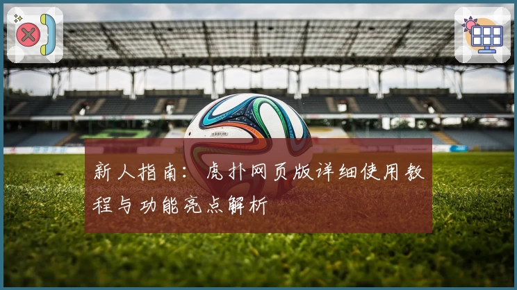 新人指南：虎扑网页版详细使用教程与功能亮点解析
