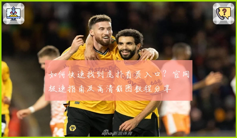 如何快速找到虎扑首页入口？官网极速指南及高清截图教程分享