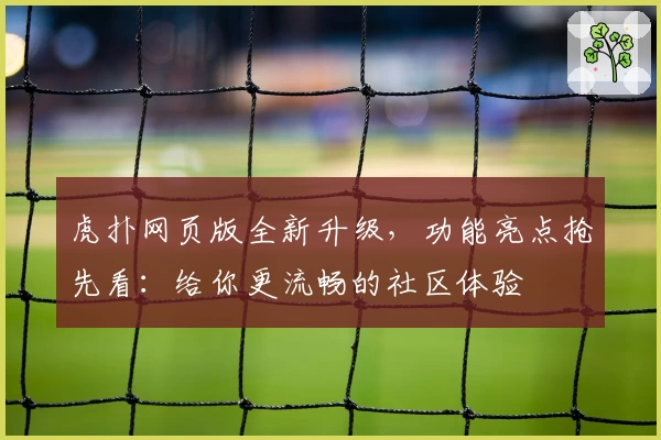 虎扑网页版全新升级，功能亮点抢先看：给你更流畅的社区体验