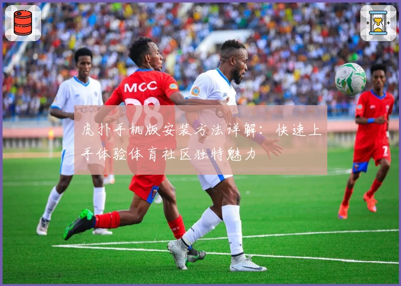 虎扑手机版安装方法详解：快速上手体验体育社区独特魅力