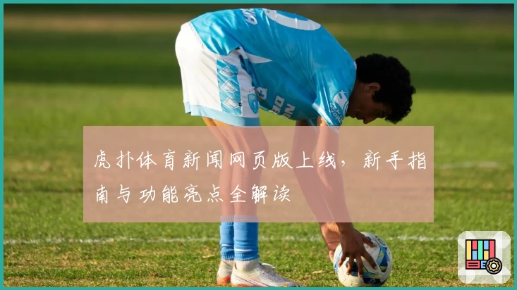 虎扑体育新闻网页版上线，新手指南与功能亮点全解读