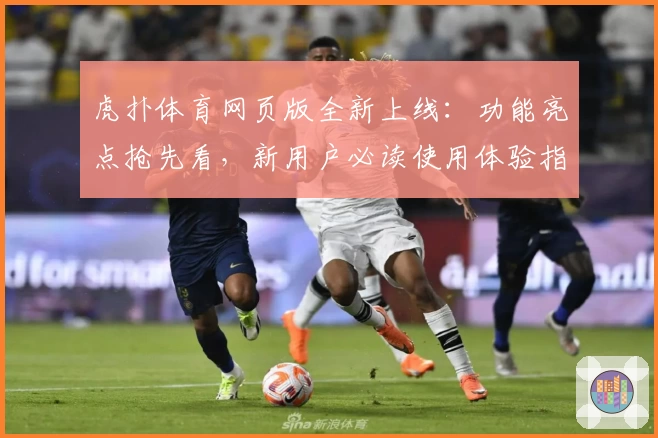 虎扑体育网页版全新上线：功能亮点抢先看，新用户必读使用体验指南