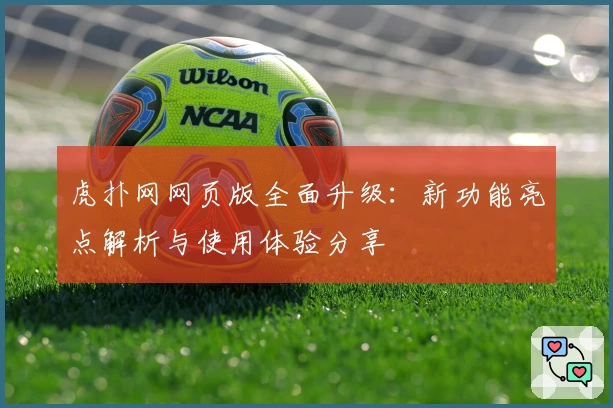 虎扑网网页版全面升级：新功能亮点解析与使用体验分享