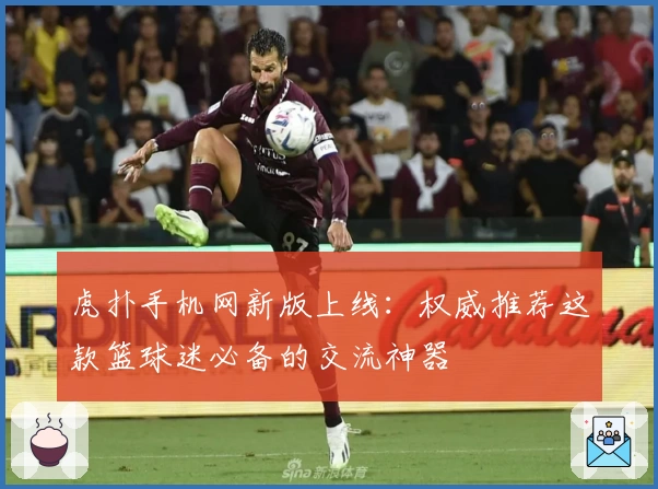 虎扑手机网新版上线:权威推荐这款篮球迷必备的交流神器