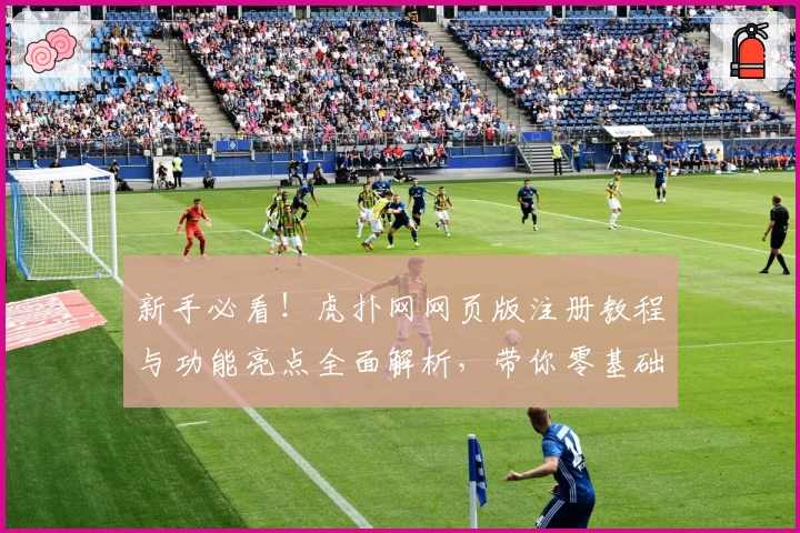 新手必看！虎扑网网页版注册教程与功能亮点全面解析，带你零基础快速上手