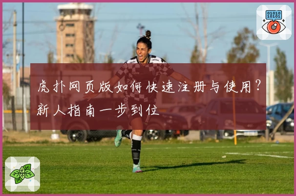 虎扑网页版如何快速注册与使用？新人指南一步到位