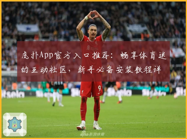 虎扑App官方入口推荐：畅享体育迷的互动社区，新手必备安装教程详解