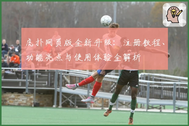 虎扑网页版全新升级：注册教程、功能亮点与使用体验全解析