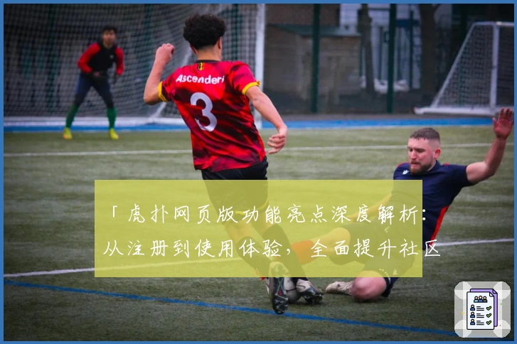 「虎扑网页版功能亮点深度解析：从注册到使用体验，全面提升社区互动效率」