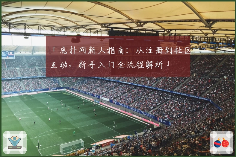 「虎扑网新人指南：从注册到社区互动，新手入门全流程解析」