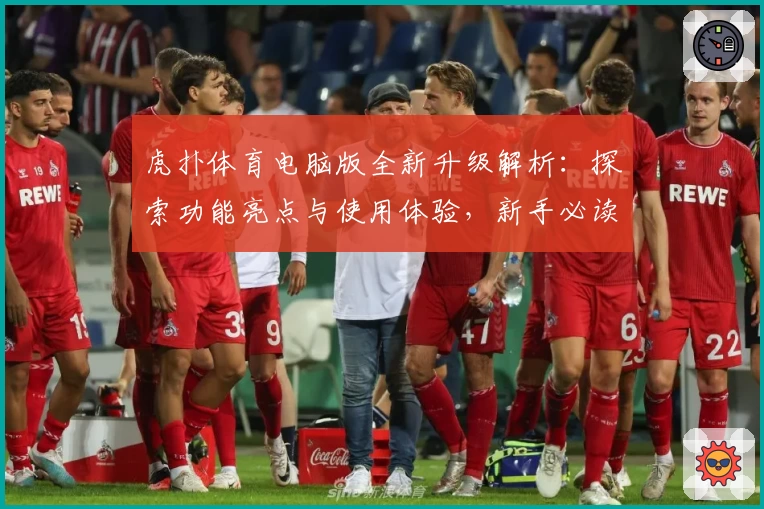 虎扑体育电脑版全新升级解析：探索功能亮点与使用体验，新手必读详细操作指南