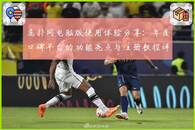 虎扑网电脑版使用体验分享：年度口碑平台的功能亮点与注册教程详解