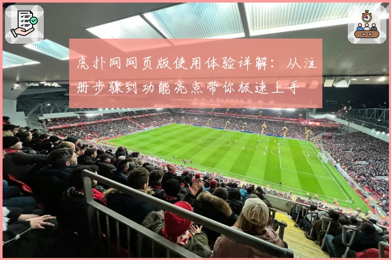 虎扑网网页版使用体验详解：从注册步骤到功能亮点带你极速上手