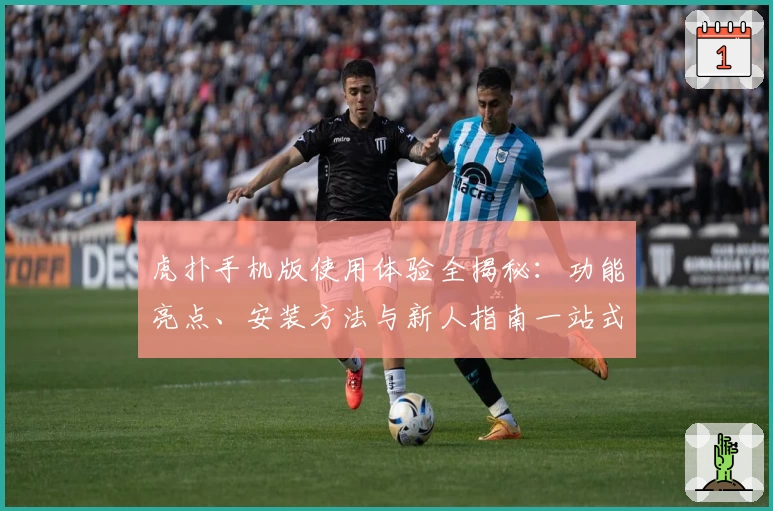 虎扑手机版使用体验全揭秘：功能亮点、安装方法与新人指南一站式分享