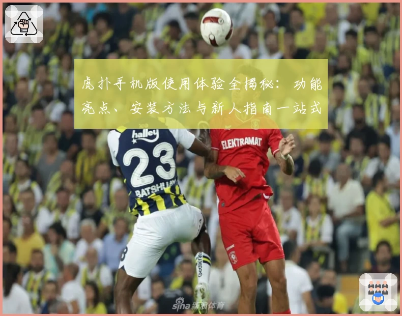虎扑手机版使用体验全揭秘：功能亮点、安装方法与新人指南一站式分享