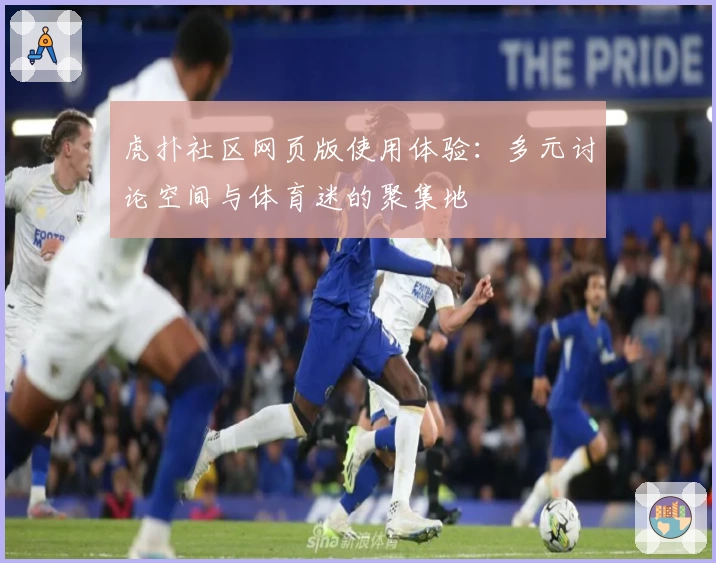 虎扑社区网页版使用体验：多元讨论空间与体育迷的聚集地