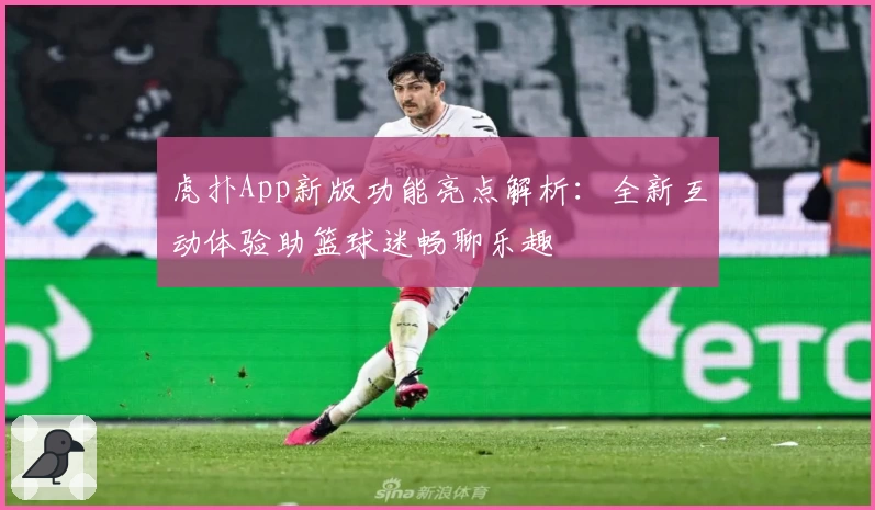 虎扑App新版功能亮点解析:全新互动体验助篮球迷畅聊乐趣