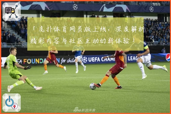 「虎扑体育网页版上线，深度解析精彩内容与社区互动的新体验」