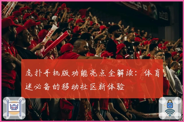 虎扑手机版功能亮点全解读：体育迷必备的移动社区新体验