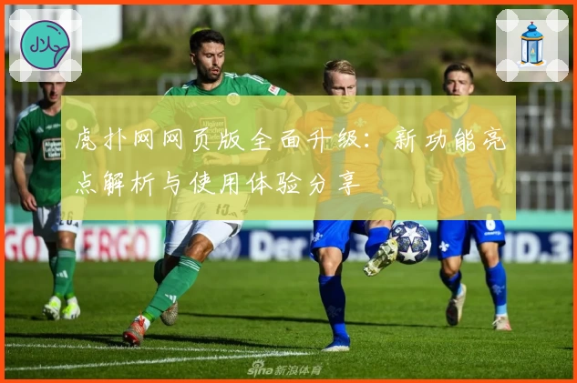 虎扑网网页版全面升级：新功能亮点解析与使用体验分享