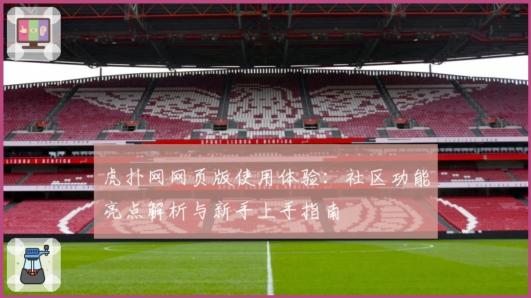 虎扑网网页版使用体验：社区功能亮点解析与新手上手指南